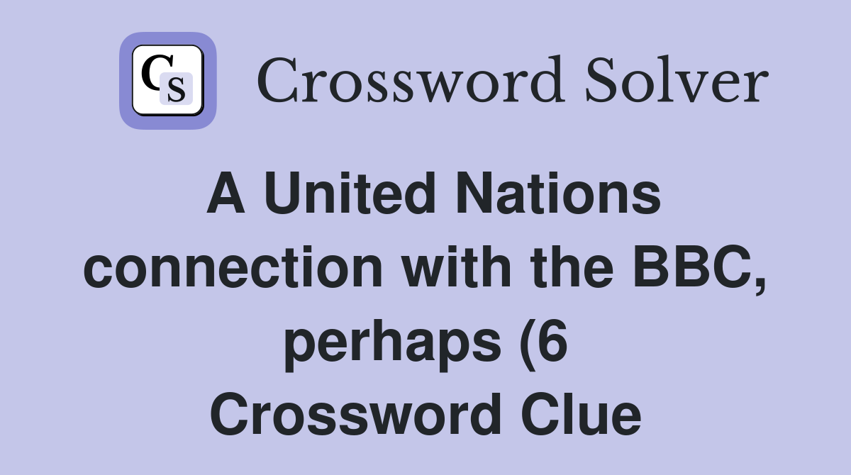 A United Nations connection with the BBC perhaps (6) Crossword Clue A United Nations connection with the BBC perhaps (6) Crossword Clue